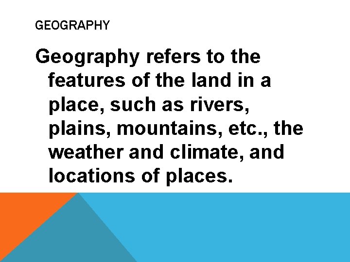 GEOGRAPHY Geography refers to the features of the land in a place, such as