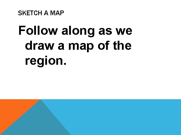 SKETCH A MAP Follow along as we draw a map of the region. 