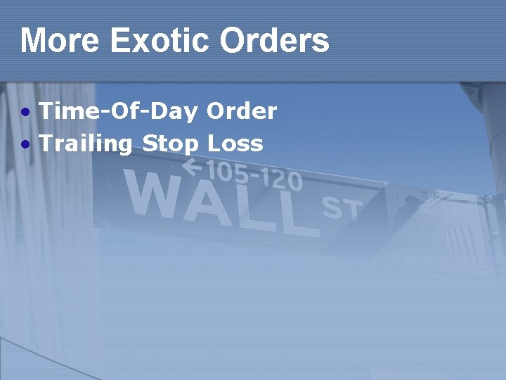 More Exotic Orders • Time-Of-Day Order • Trailing Stop Loss 