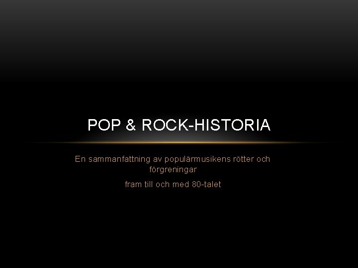 POP & ROCK-HISTORIA En sammanfattning av populärmusikens rötter och förgreningar fram till och med