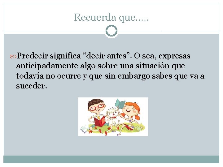 Recuerda que…. . Predecir significa “decir antes”. O sea, expresas anticipadamente algo sobre una