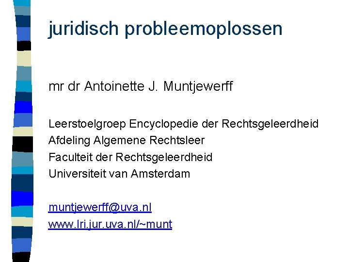 juridisch probleemoplossen mr dr Antoinette J. Muntjewerff Leerstoelgroep Encyclopedie der Rechtsgeleerdheid Afdeling Algemene Rechtsleer