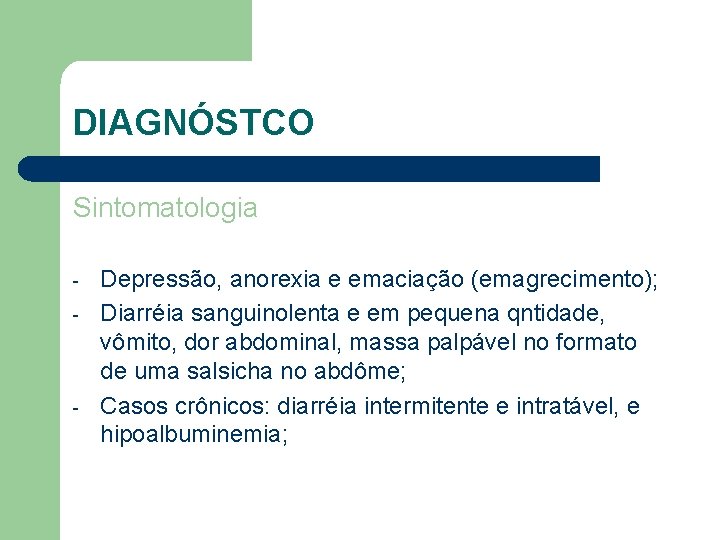 DIAGNÓSTCO Sintomatologia - - Depressão, anorexia e emaciação (emagrecimento); Diarréia sanguinolenta e em pequena