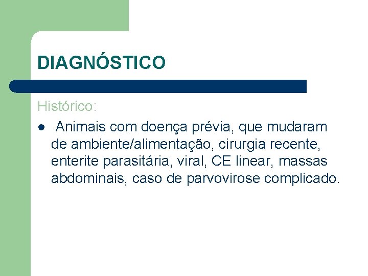 DIAGNÓSTICO Histórico: l Animais com doença prévia, que mudaram de ambiente/alimentação, cirurgia recente, enterite