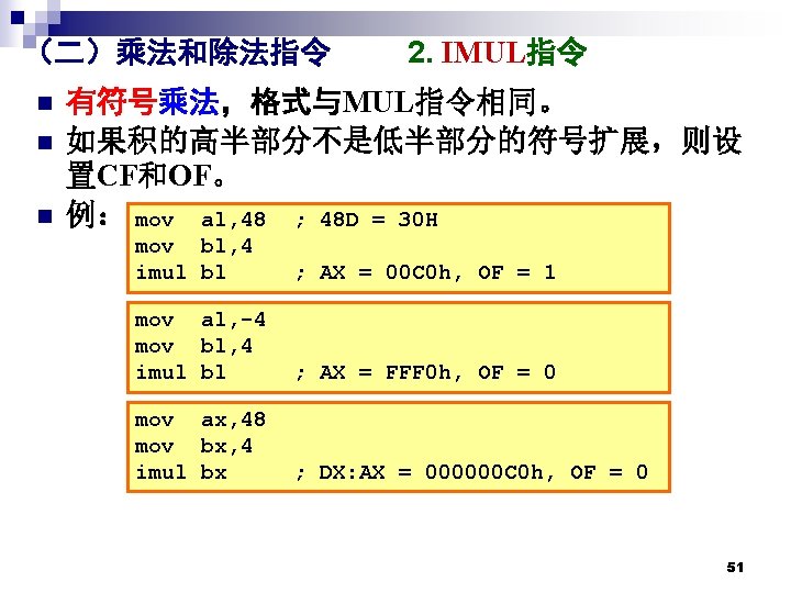 （二）乘法和除法指令 n n n 2. IMUL指令 有符号乘法，格式与MUL指令相同。 如果积的高半部分不是低半部分的符号扩展，则设 置CF和OF。 例： mov al, 48 ;