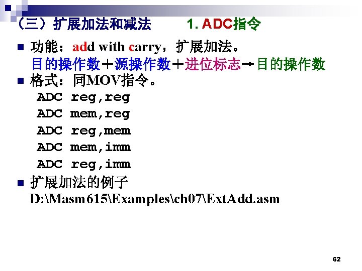 （三）扩展加法和减法 n n n 1. ADC指令 功能：add with carry，扩展加法。 目的操作数＋源操作数＋进位标志→目的操作数 格式：同MOV指令。 ADC reg, reg