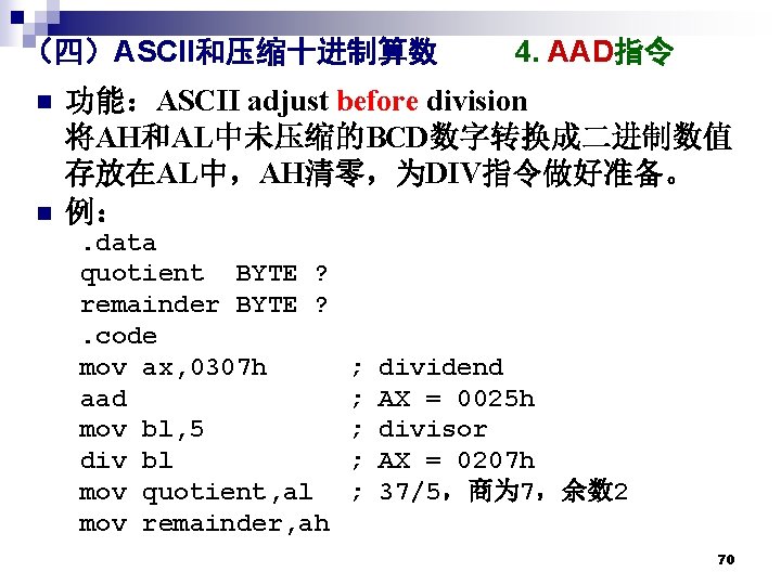 （四）ASCII和压缩十进制算数 n n 4. AAD指令 功能：ASCII adjust before division 将AH和AL中未压缩的BCD数字转换成二进制数值 存放在AL中，AH清零，为DIV指令做好准备。 例：. data quotient