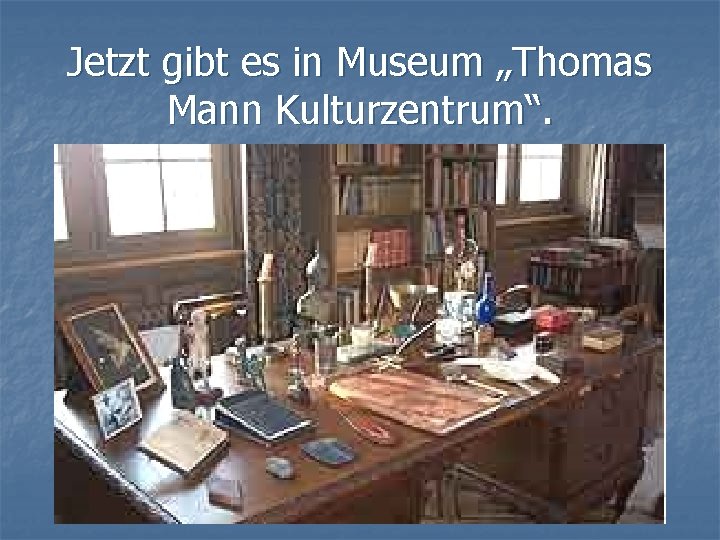 Jetzt gibt es in Museum „Thomas Mann Kulturzentrum“. Jetzt gibt es in Museum „Thomas Mann Kulturzentrum“.