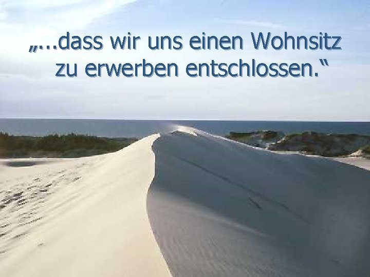 „. . . dass wir uns einen Wohnsitz zu erwerben entschlossen. “ „. . . dass wir uns einen Wohnsitz zu erwerben entschlossen. “