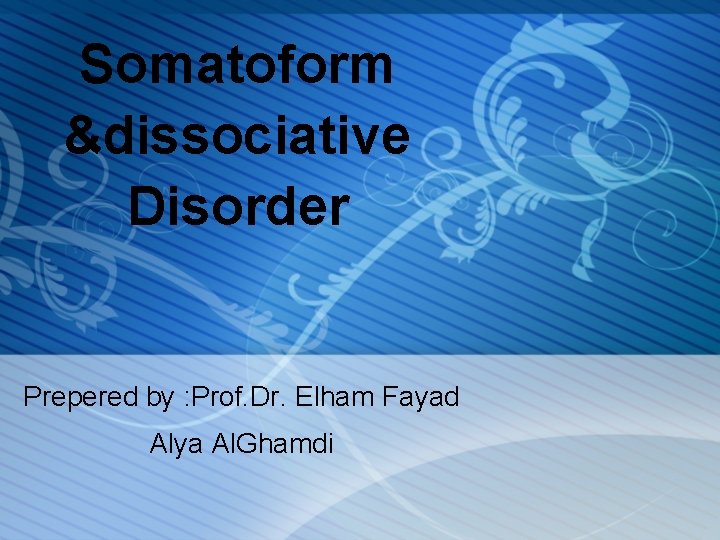 Somatoform &dissociative Disorder Prepered by : Prof. Dr. Elham Fayad Alya Al. Ghamdi 