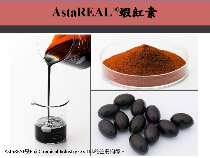 Asta. REAL®蝦紅素 Asta. REAL是Fuji Chemical Industry Co. Ltd. 的註冊商標。 