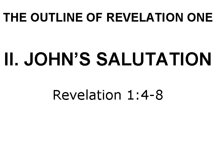 THE OUTLINE OF REVELATION ONE II. JOHN’S SALUTATION Revelation 1: 4 -8 