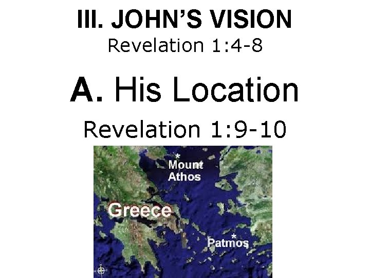 III. JOHN’S VISION Revelation 1: 4 -8 A. His Location Revelation 1: 9 -10