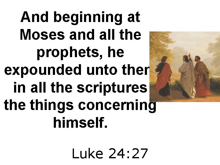 And beginning at Moses and all the prophets, he expounded unto them in all