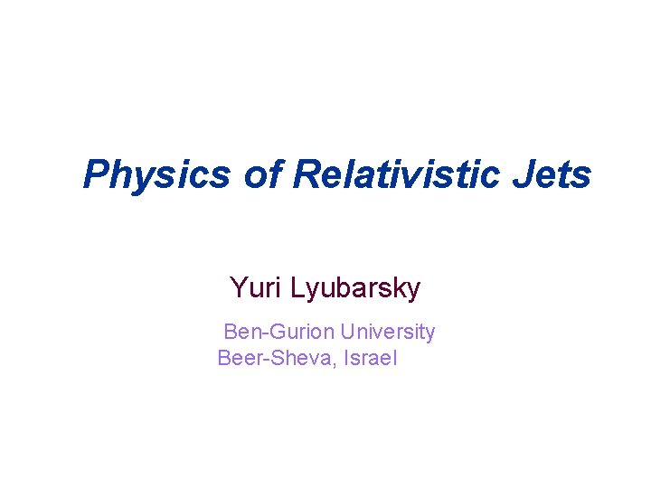  Physics of Relativistic Jets Yuri Lyubarsky Ben-Gurion University Beer-Sheva, Israel 