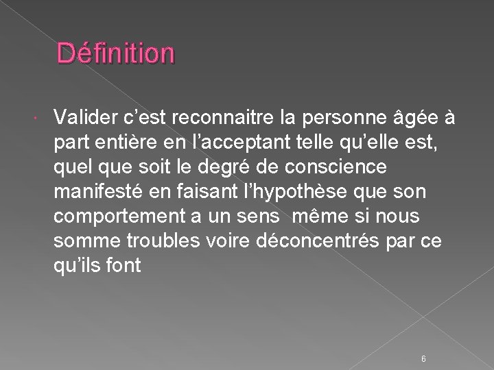 Définition Valider c’est reconnaitre la personne âgée à part entière en l’acceptant telle qu’elle