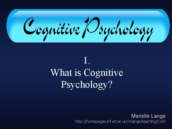 Cognitive Psychology: 1. What is Cognitive Psychology? Marielle Lange http: //homepages. inf. ed. ac.