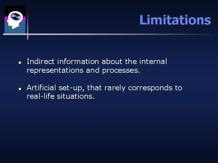 Limitations n n Indirect information about the internal representations and processes. Artificial set-up, that