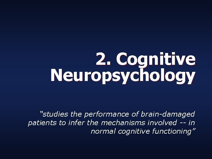 2. Cognitive Neuropsychology “studies the performance of brain-damaged patients to infer the mechanisms involved