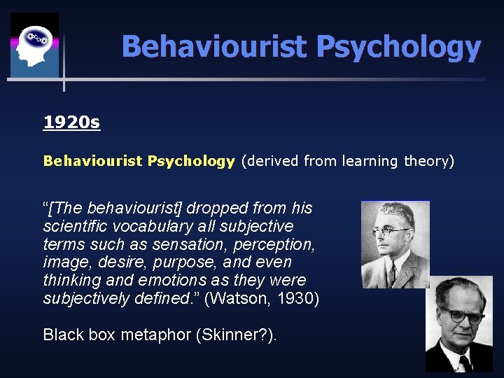 Behaviourist Psychology 1920 s Behaviourist Psychology (derived from learning theory) “[The behaviourist] dropped from