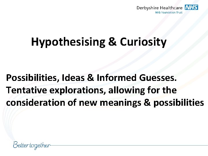 Hypothesising & Curiosity Possibilities, Ideas & Informed Guesses. Tentative explorations, allowing for the consideration