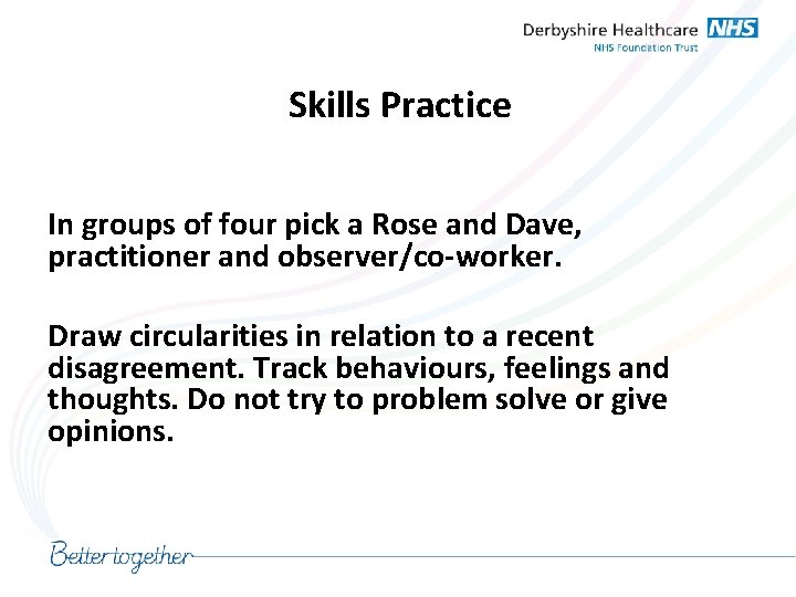 Skills Practice In groups of four pick a Rose and Dave, practitioner and observer/co-worker.