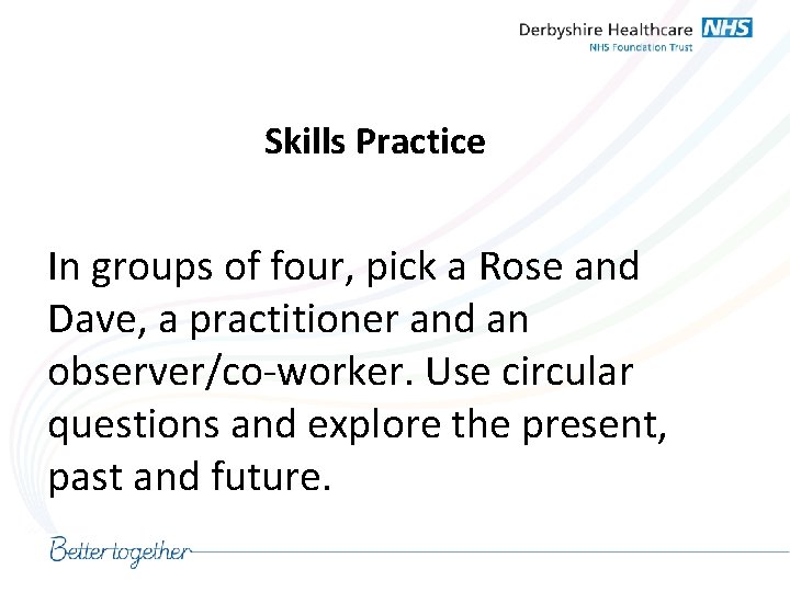 Skills Practice In groups of four, pick a Rose and Dave, a practitioner and