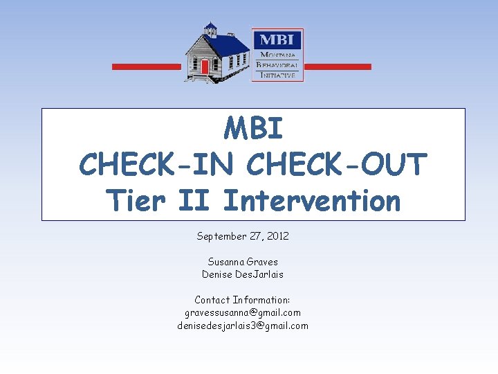 MBI CHECK-IN CHECK-OUT Tier II Intervention September 27, 2012 Susanna Graves Denise Des. Jarlais