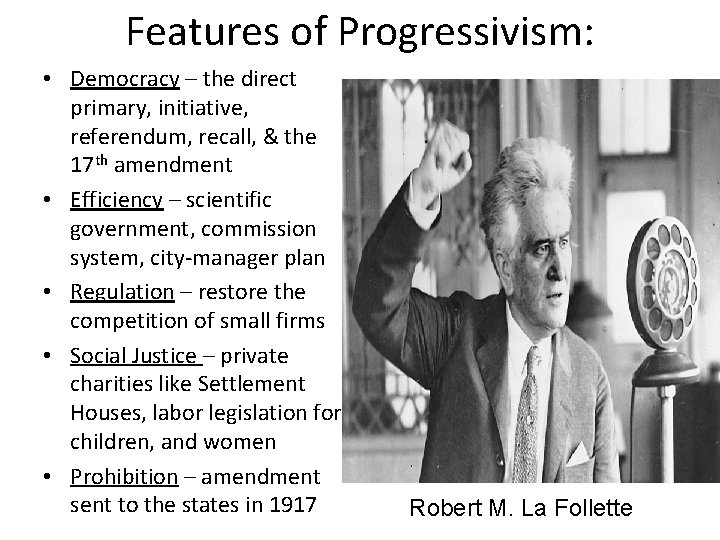 Features of Progressivism: • Democracy – the direct primary, initiative, referendum, recall, & the