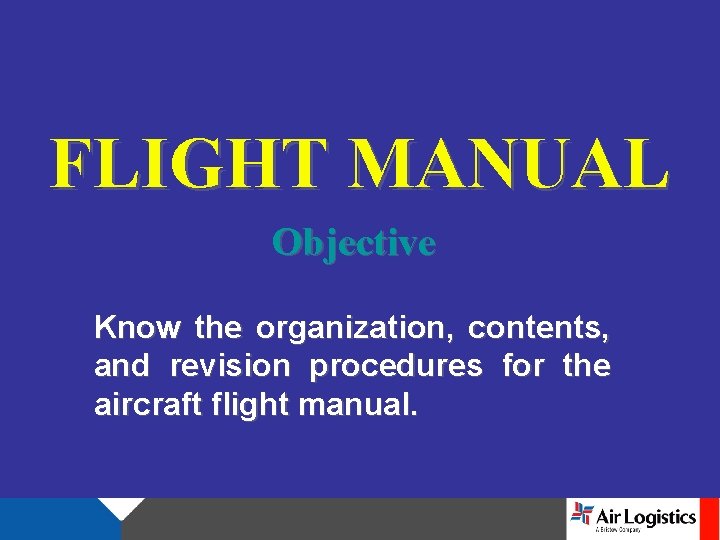 FLIGHT MANUAL Objective Know the organization, contents, and revision procedures for the aircraft flight