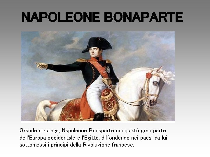 NAPOLEONE BONAPARTE Grande stratega, Napoleone Bonaparte conquistò gran parte dell'Europa occidentale e l'Egitto, diffondendo