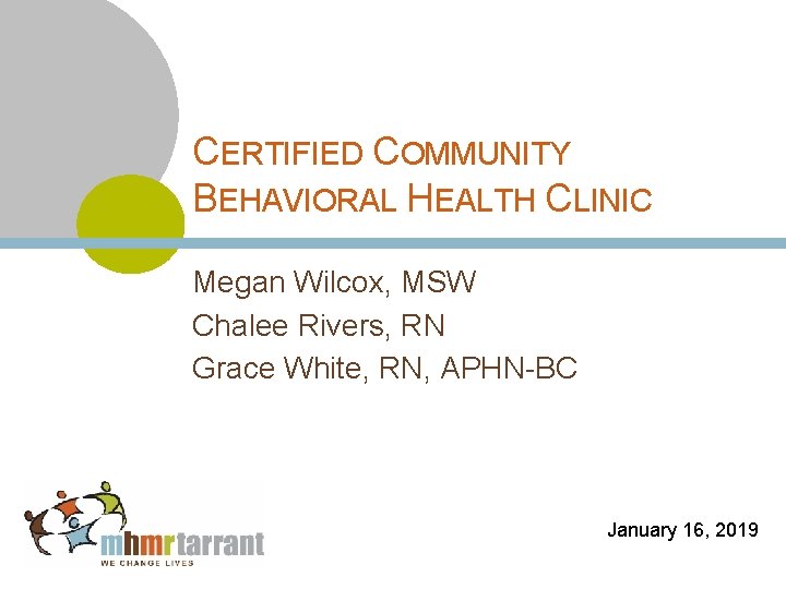 CERTIFIED COMMUNITY BEHAVIORAL HEALTH CLINIC Megan Wilcox, MSW Chalee Rivers, RN Grace White, RN,