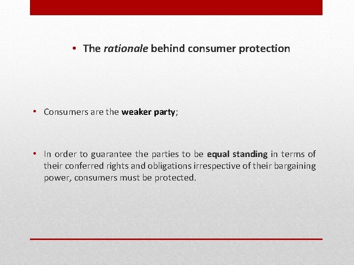  • The rationale behind consumer protection • Consumers are the weaker party; •
