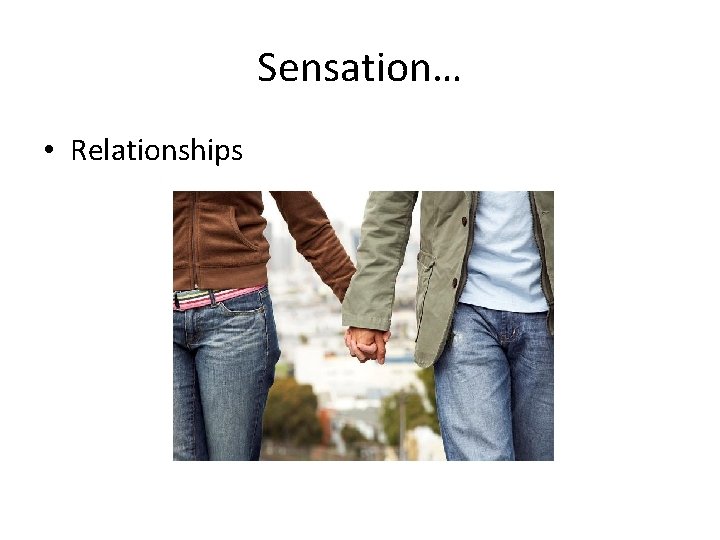 Sensation… • Relationships 