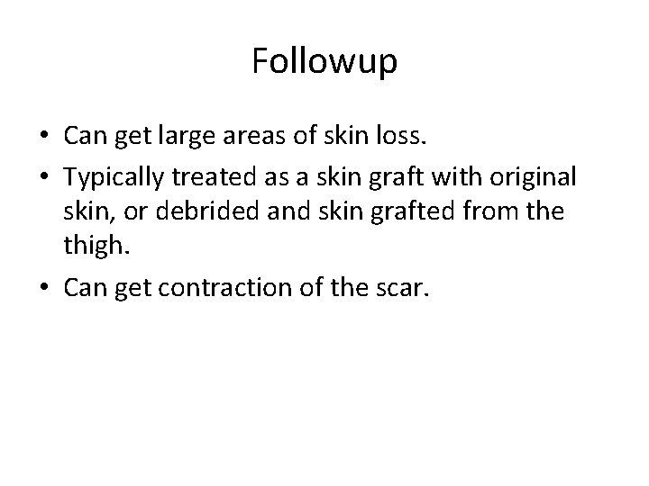 Followup • Can get large areas of skin loss. • Typically treated as a