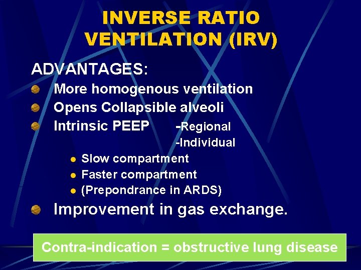 INVERSE RATIO VENTILATION (IRV) ADVANTAGES: More homogenous ventilation Opens Co. IIapsible alveoli Intrinsic PEEP