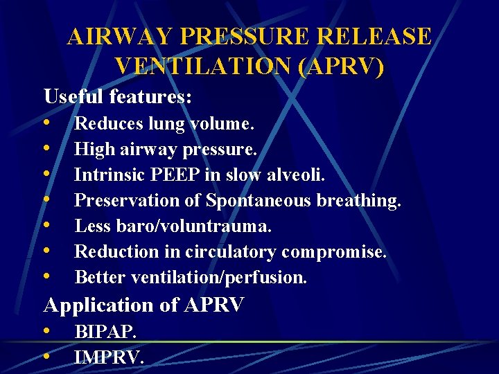 AIRWAY PRESSURE RELEASE VENTILATION (APRV) Useful features: • Reduces lung volume. • High airway