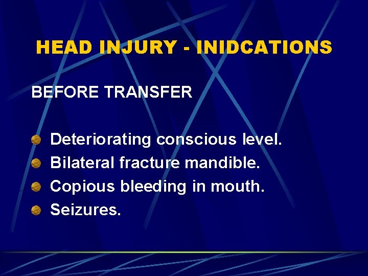 HEAD INJURY - INIDCATIONS BEFORE TRANSFER Deteriorating conscious level. Bilateral fracture mandible. Copious bleeding