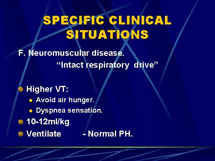 SPECIFIC CLINICAL SITUATIONS F. Neuromuscular disease. “Intact respiratory drive” Higher VT: l l Avoid