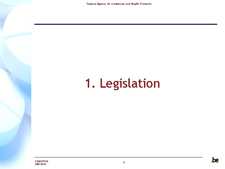 Federal Agency for Medecines and Health Products 1. Legislation FAMHP/FM 28012010 5 