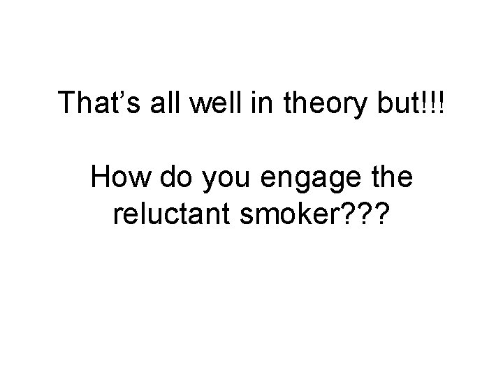 That’s all well in theory but!!! How do you engage the reluctant smoker? ?