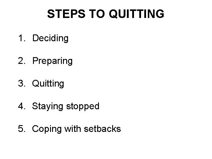 STEPS TO QUITTING 1. Deciding 2. Preparing 3. Quitting 4. Staying stopped 5. Coping