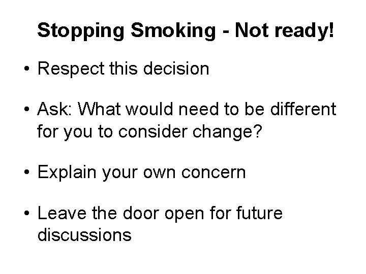 Stopping Smoking - Not ready! • Respect this decision • Ask: What would need