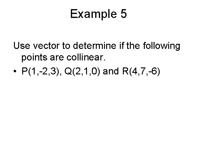 Example 5 Use vector to determine if the following points are collinear. • P(1,