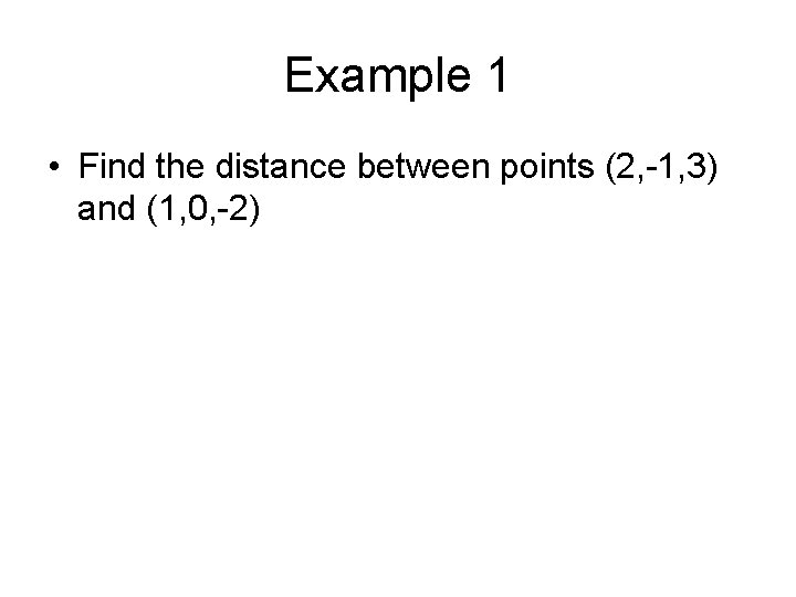 Example 1 • Find the distance between points (2, -1, 3) and (1, 0,