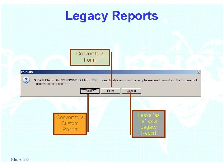 Legacy Reports Convert to a Form Convert to a Custom Report Slide 152 Leave