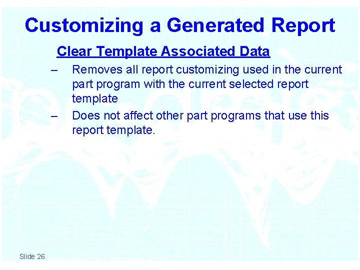 Customizing a Generated Report Clear Template Associated Data – – Slide 26 Removes all