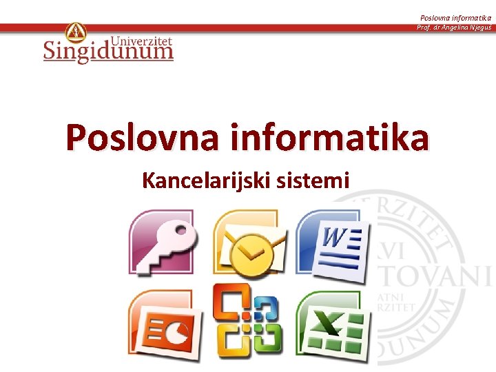 Poslovna informatika Prof. dr Angelina Njeguš Poslovna informatika Kancelarijski sistemi 