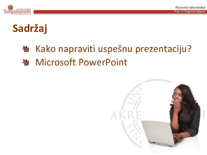 Poslovna informatika Prof. dr Angelina Njeguš Sadržaj Kako napraviti uspešnu prezentaciju? Microsoft Power. Point