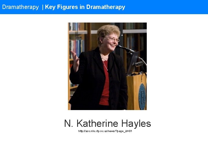 Dramatherapy | Key Figures in Dramatherapy N. Katherine Hayles http: //asc. nhc. rtp. nc.